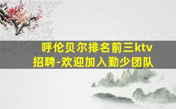 呼伦贝尔排名前三ktv招聘-欢迎加入勤少团队